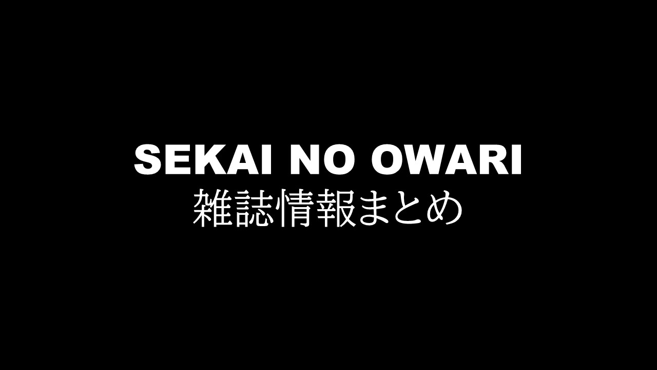 Sekai No Owari の雑誌情報まとめ 随時更新 ハル次郎のブログ